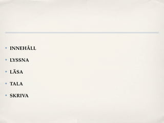 ✤   INNEHÅLL

✤   LYSSNA

✤   LÄSA

✤   TALA

✤   SKRIVA
 