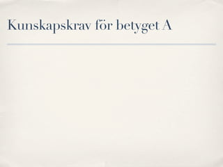 Kunskapskrav för betyget A
 