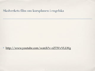 Skolverkets film om kursplanen i engelska




✤   http://www.youtube.com/watch?v=rZ73VvVLLWg
 