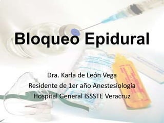 Bloqueo Epidural

       Dra. Karla de León Vega
 Residente de 1er año Anestesiología
  Hospital General ISSSTE Veracruz
 