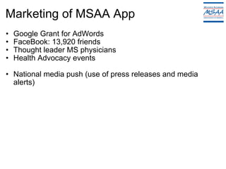 Marketing of MSAA App Google Grant for AdWords FaceBook: 13,920 friends Thought leader MS physicians Health Advocacy events   National media push (use of press releases and media alerts)   