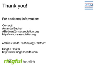 Thank you! For additional information: Contact: Amanda Bednar [email_address] http://www.msassociation.org Mobile Health Technology Partner:  Ringful Health http://www.ringfulhealth.com 