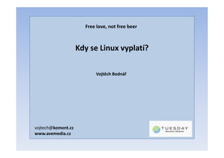 Free love, not free beer



                    Kdy se Linux vyplatí?

                          Vojtěch Bednář




vojtech@koment.cz
www.avemedia.cz
 