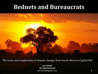The costs and complexities of climate change, from South Africa to Capitol Hill
Joe Indvik
ICF International
joe.indvik@gmail.com
Bednets and Bureaucrats
1
 