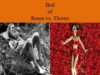 Bed
of
Roses vs. Thorns
 