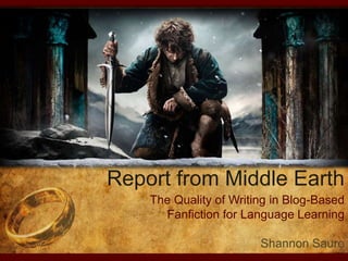 Report from Middle Earth 
The Quality of Writing in Blog-Based 
Fanfiction for Language Learning 
Shannon Sauro 
 