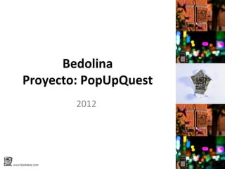 Bedolina
Proyecto: PopUpQuest
        2012
 
