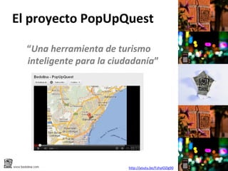 El proyecto PopUpQuest

  “Una herramienta de turismo
  inteligente para la ciudadanía”




                         http://youtu.be/FzhyIOZlg90
 