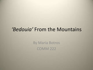 ‘Bedouia’ From the Mountains

        By Maria Botros
          COMM 222
 