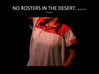 NO ROSTERS IN THE DESERT: Borderlands
Theaters
 