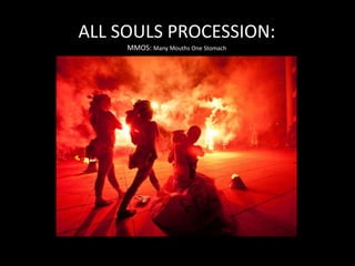 ALL SOULS PROCESSION:
MMOS: Many Mouths One Stomach
 