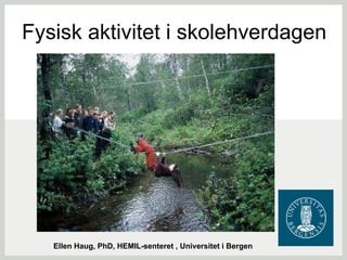 Fysisk aktivitet i skolehverdagen Ellen Haug, PhD, HEMIL-senteret , Universitet i Bergen 