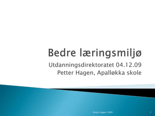 Bedre læringsmiljø Utdanningsdirektoratet 04.12.09 Petter Hagen, Apalløkka skole Petter Hagen 2009 1 