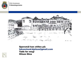 Oslo kommune
Utdanningsetaten
Spørsmål kan stilles på:
leksestund.kjelsas@gmail.com
Takk for meg!
Hilsen Nina
 