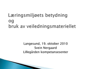 Langesund, 19. oktober 2010
Svein Nergaard
Lillegården kompetansesenter
 