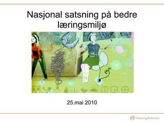 Nasjonal satsning på bedre læringsmiljø 25.mai 2010 