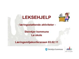 LEKSEHJELP - læringsstøttende aktiviteter - Steinkjer kommune Lø skole Læringsmiljøkonferansen 03.02.11 