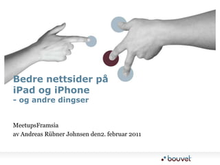MeetupsFramsiaav Andreas Rübner Johnsen den2. februar 2011Bedre nettsider på iPad og iPhone- og andre dingser