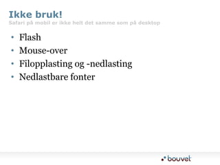 Ikke bruk!Safari på mobil er ikke helt det samme som på desktopFlashMouse-overFilopplasting og -nedlastingNedlastbare fonter
