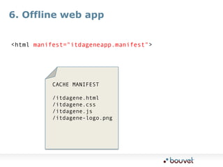 6. Offline web app<html manifest="itdageneapp.manifest">CACHE MANIFEST/itdagene.html/itdagene.css/itdagene.js/itdagene-logo.png