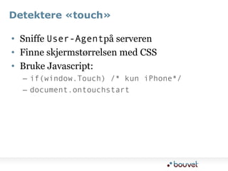Detektere «touch»Sniffe User-Agentpå serverenFinne skjermstørrelsen med CSSBruke Javascript:if(window.Touch) /* kun iPhone*/document.ontouchstart