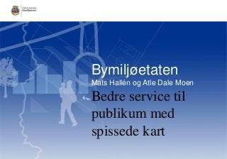 Bymiljøetaten
Mats Hallén og Atle Dale Moen

Bedre service til
publikum med
spissede kart

 