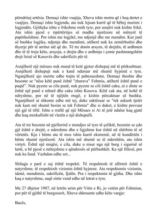 përndritej urtësia. Demaçi ishte vuajtja, Xheva ishte motra që i heq dertet e vuajtjes. Demaçi ishte legjenda, ata nuk lejuan kurrë që të bëhej murimi i legjendës. Gjithçka ishte e frikshme rreth tyre, por asnjëri nuk kishte frikë. Ata ishin pjesë e ripërtëritjes së madhe njerëzore në mënyrë të papërkulshme. Por ishin me logjikë, me ndjenjë dhe me mendim. Kur janë së bashku logjika, ndjenja dhe mendimi, atëherë nuk ka zemërbutësi dhe thyerje për të arritur atë që do. Të tre donin arsyen, të drejtën, të ardhmen dhe të të treja këto, arsyeja, e drejta dhe e ardhmja i çonte pashmangshëm drejt lirisë së Kosovës dhe sakrificës për të. 
Asnjëherë një mësues nuk mund të ketë gjetur dishepuj më të përkushtuar. Asnjëherë dishepujt nuk e kanë nderuar më shumë hyjninë e tyre. Nganjëherë ajo merrte edhe trajta të pabesueshme. Demaçi thoshte dhe besonte se "nëse këtë punë është "zharava” Fehmiu, atëherë është punë e paqtë”. Nuk pyeste se cila punë, nuk pyeste se cili është caku, ai e dinte se është një punë e mbarë dhe caku ishte Kosova. Këtë cak ata, në kohë të ndryshme, por në të njëjtën rrugë, e kishin përcaktuar së bashku. Nganjëherë ai shkonte edhe më tej, duke saktësuar se "tek askush tjetër nuk kam më shumë besim se tek Fehmiu" dhe si duket, e kishte provuar një gjë të tillë. Ishte e rrallë që një Mësues si Ai të jetë ndalur kaq gjatë dhe kaq mrekullisht në vlerën e një dishepulli. 
Ata të tre besonin në pjellorinë e mendjes së tyre të çeliktë, besonin se çdo gjë është e drejtë, e ndershme dhe e ligjshme kur është në shërbim të së vërtetës. Kjo i bënte ata të mos ishin kurrë ekstremë, në të kundërtën i bënte shumë njerëzorë. Ata ishin më shumë se të ndershëm, ata ishin virtyti. Është një miqësi, e cila, duke u nisur nga një burg i sigurisë së lartë, u bë pjesë e mëtejshme e qëndresës së përbashkët. Ka një fillesë, por nuk ka fund. Vazhdon edhe sot... 
Shfaqja e parë e saj është respekti. Të respektosh të afërmit është e natyrshme, të respektosh vizionin është hyjnore. Ata respektonin vizionin, idenë, mendimin, sakrificën, fjalën. Pra i respektonin të gjitha. Dhe ishte kaq e natyrshme, saqë zinte vend edhe në letrat e tyre. 
Me 27 dhjetor 1987, në letrën urim për Vitin e Ri, jo vetëm për Fehmiun, por për të gjithë të burgosurit, Xheva shkruante edhe këto vargje: 
Bacës,  