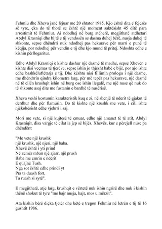 Fehmiu dhe Xheva janë fejuar me 20 shtator 1985. Kjo është dita e fejesës së tyre, çka do të thotë se është një moment saktësisht 45 ditë para arrestimit të Fehmiut. Ai ndodhej në burg atëherë, megjithatë atdhetari Abdyl Krasniqi dhe bijtë e tij vendosën se dasma duhej bërë, nusja duhej të shkonte, sepse dhëndrri nuk ndodhej pas hekurave për marri e punë të këqija, por ndodhej për vendin e tij dhe kjo mund të pritej. Ndoshta edhe e kishin përllogaritur. 
Edhe Abdyl Krasniqi e kishte dashur një dasmë të madhe, sepse Xhevën e kishte disi veçmas të tjerëve, sepse ishin jo thjesht babë e bijë, por ajo ishte edhe bashkëluftëtarja e tij. Dhe kështu nisi fillimin prologu i një dasme, me dhëndrrin qindra kilometra larg, për më tepër pas hekurave, një dasmë në të cilën krushqit ishin në burg ose ishin ilegalë, me një nuse që nuk do të shkonte asaj dite me fustanin e bardhë të nusërisë. 
Xheva veshi kostumin karakteristik kuq e zi, në shenjë të nderit të gjakut të derdhur dhe për flamurin. Do të kishte një krushk me vete, i cili ishte njëkohësisht edhe vjehrri i saj. 
Mori me vete, si një kujtesë të çmuar, edhe një amanet të të atit, Abdyl Krasniqit, disa vargje të cilat ia jep së bijës, Xhevës, kur e përcjell nuse pa dhëndërr: 
"Me vete një krushk 
një krushk, një njeri, një baba. 
Xhevë është i yti prind 
Në zemër mban një zjarr, një prush 
Baba me emrin e nderit 
E quajnë Tush. 
Nga sot është edhe prindi yt 
Pra ta duash fort, 
Ta ruash si sytë". 
E megjithatë, atje larg, krushqit e vërtetë nuk ishin ngrirë dhe nuk i kishin thënë shokut të tyre "me hajr nusja, hajt, mos u mërzit". 
Ata kishin bërë diçka tjetër dhe këtë e tregon Fehmiu në letrën e tij të 16 gushtit 1986.  