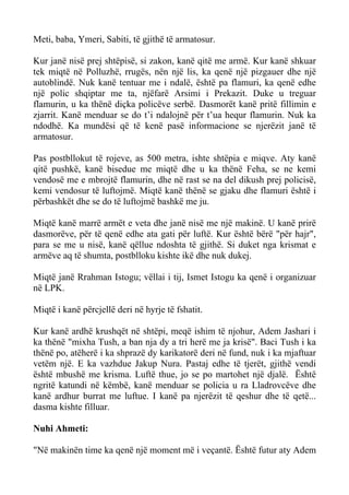 Meti, baba, Ymeri, Sabiti, të gjithë të armatosur. 
Kur janë nisë prej shtëpisë, si zakon, kanë qitë me armë. Kur kanë shkuar tek miqtë në Polluzhë, rrugës, nën një lis, ka qenë një pizgauer dhe një autoblindë. Nuk kanë tentuar me i ndalë, është pa flamuri, ka qenë edhe një polic shqiptar me ta, njëfarë Arsimi i Prekazit. Duke u treguar flamurin, u ka thënë diçka policëve serbë. Dasmorët kanë pritë fillimin e zjarrit. Kanë menduar se do t’i ndalojnë për t’ua hequr flamurin. Nuk ka ndodhë. Ka mundësi që të kenë pasë informacione se njerëzit janë të armatosur. 
Pas postbllokut të rojeve, as 500 metra, ishte shtëpia e miqve. Aty kanë qitë pushkë, kanë bisedue me miqtë dhe u ka thënë Feha, se ne kemi vendosë me e mbrojtë flamurin, dhe në rast se na del dikush prej policisë, kemi vendosur të luftojmë. Miqtë kanë thënë se gjaku dhe flamuri është i përbashkët dhe se do të luftojmë bashkë me ju. 
Miqtë kanë marrë armët e veta dhe janë nisë me një makinë. U kanë prirë dasmorëve, për të qenë edhe ata gati për luftë. Kur është bërë "për hajr", para se me u nisë, kanë qëllue ndoshta të gjithë. Si duket nga krismat e armëve aq të shumta, postblloku kishte ikë dhe nuk dukej. 
Miqtë janë Rrahman Istogu; vëllai i tij, Ismet Istogu ka qenë i organizuar në LPK. 
Miqtë i kanë përcjellë deri në hyrje të fshatit. 
Kur kanë ardhë krushqët në shtëpi, meqë ishim të njohur, Adem Jashari i ka thënë "mixha Tush, a ban nja dy a tri herë me ja krisë". Baci Tush i ka thënë po, atëherë i ka shprazë dy karikatorë deri në fund, nuk i ka mjaftuar vetëm një. E ka vazhdue Jakup Nura. Pastaj edhe të tjerët, gjithë vendi është mbushë me krisma. Luftë thue, jo se po martohet një djalë. Është ngritë katundi në këmbë, kanë menduar se policia u ra Lladrovcëve dhe kanë ardhur burrat me luftue. I kanë pa njerëzit të qeshur dhe të qetë... dasma kishte filluar. 
Nuhi Ahmeti: 
"Në makinën time ka qenë një moment më i veçantë. Është futur aty Adem  