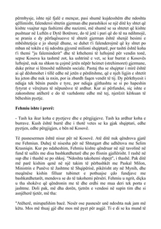 përmbysje, ishte një fjalë e mençur, pasi shumë kujdesshëm dhe ndoshta qëllimisht, falenderoi shtetin gjerman dhe parashikoi se një ditë ky shtet që kishte vuajtur nga fashizmi dhe nazizmi, më shumë se sa shtetet që kishte pushtuar në Luftën e Dytë Botërore, do të jetë i pari që do të na ndihmojë, se prania e dy përfaqësuesve të shtetit gjerman është shenjë besimi e mbështetjeje e jo shenjë dhune, se duhet t'i falenderojmë që ky shtet po mban në tokën e tij ndoshta gjysmë milioni shqiptarë, por tashti është koha t'i themi "ju faleminderit" dhe të kthehemi të luftojmë për vendin tonë, sepse Kosova ka tashmë zot, ka ushtrinë e vet, se kur burrat e Kosovës luftojnë, nuk na shkon ta çojmë jetën nëpër heimet (strehimoret) gjermane, duke pritur si lëmoshë ndihmën sociale. Pastaj tha se shqiptar i mirë është ai që dëshmohet i tillë edhe në jetën e përditshme, që e njeh ligjin e shtetit ku jeton dhe nuk ia nxin, por ia zbardh faqen vendit të tij. Dy përkthyesit i ndiqja tek bënin punën e tyre, por ndiqja gjithashtu se si po hapeshin fytyrat e vërejtura të nëpunësve të ardhur. Kur ai përfundoi, siç ishte e zakonshme atëherë e do të vazhdonte edhe më tej, njerëzit kërkuan të bëheshin pyetje. 
Fehmiu ishte i prerë: 
- Tash ka ikur koha e pyetjeve dhe e përgjigjeve. Tash ka ardhur koha e burrave. Kush është burrë dhe i thotë vetes se ka gjak shqiptari, edhe pyetjen, edhe përgjigjen, e bën në Kosovë. 
Të pasnesermen është nisur për në Kosovë. Atë ditë nuk qëndrova gjatë me Fehmiun. Duhej të nisesha për në Shtutgart dhe udhëtova me Selim Krasniqin. Kur po ndaheshim, Fehmiu kishte qëndruar në një tavolinë në fund të sallës me disa bashkatdhetarë dhe po flisnin gjallërisht. I rashë në sup dhe i thashë se po shkoj. "Ndoshta takohemi shpejt", i thashë. Pak ditë më parë kishim qenë në një takim të përbashkët me Paskal Milon, Ministrin e Punëve të Jashtme të Shqipërisë, pikërisht aty në Mynih, dhe meqënëse kishin filluar tubimet e pothuajse çdo fundjave me bashkatdhetarët, mendova se do të takohemi përsëri. Fehmiu u ngrit, diçka u tha shokëve që qëndronin me të dhe erdhi me mua deri tek porta e jashtme. Doli pak, më dha dorën, tjetrën e vendosi në supin tim dhe si asnjëherë tjetër, më tha: 
"Atëherë, mirupafshim bacë. Nesër ose pasnesër unë ndoshta nuk jam më këtu. Mos më thuaj gjë dhe mos më pyet për asgjë. Ti e di se ku mund të  