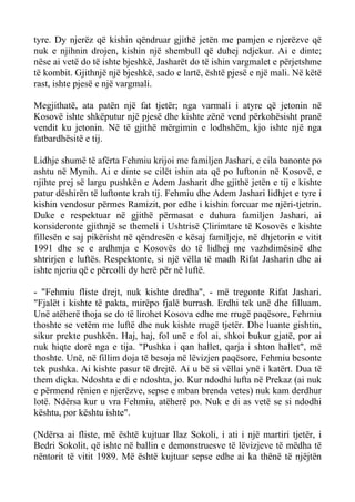 tyre. Dy njerëz që kishin qëndruar gjithë jetën me pamjen e njerëzve që nuk e njihnin drojen, kishin një shembull që duhej ndjekur. Ai e dinte; nëse ai vetë do të ishte bjeshkë, Jasharët do të ishin vargmalet e përjetshme të kombit. Gjithnjë një bjeshkë, sado e lartë, është pjesë e një mali. Në këtë rast, ishte pjesë e një vargmali. 
Megjithatë, ata patën një fat tjetër; nga varmali i atyre që jetonin në Kosovë ishte shkëputur një pjesë dhe kishte zënë vend përkohësisht pranë vendit ku jetonin. Në të gjithë mërgimin e lodhshëm, kjo ishte një nga fatbardhësitë e tij. 
Lidhje shumë të afërta Fehmiu krijoi me familjen Jashari, e cila banonte po ashtu në Mynih. Ai e dinte se cilët ishin ata që po luftonin në Kosovë, e njihte prej së largu pushkën e Adem Jasharit dhe gjithë jetën e tij e kishte patur dëshirën të luftonte krah tij. Fehmiu dhe Adem Jashari lidhjet e tyre i kishin vendosur përmes Ramizit, por edhe i kishin forcuar me njëri-tjetrin. Duke e respektuar në gjithë përmasat e duhura familjen Jashari, ai konsideronte gjithnjë se themeli i Ushtrisë Çlirimtare të Kosovës e kishte fillesën e saj pikërisht në qëndresën e kësaj familjeje, në dhjetorin e vitit 1991 dhe se e ardhmja e Kosovës do të lidhej me vazhdimësinë dhe shtrirjen e luftës. Respektonte, si një vëlla të madh Rifat Jasharin dhe ai ishte njeriu që e përcolli dy herë për në luftë. 
- "Fehmiu fliste drejt, nuk kishte dredha", - më tregonte Rifat Jashari. "Fjalët i kishte të pakta, mirëpo fjalë burrash. Erdhi tek unë dhe filluam. Unë atëherë thoja se do të lirohet Kosova edhe me rrugë paqësore, Fehmiu thoshte se vetëm me luftë dhe nuk kishte rrugë tjetër. Dhe luante gishtin, sikur prekte pushkën. Haj, haj, fol unë e fol ai, shkoi bukur gjatë, por ai nuk hiqte dorë nga e tija. "Pushka i qan hallet, qarja i shton hallet", më thoshte. Unë, në fillim doja të besoja në lëvizjen paqësore, Fehmiu besonte tek pushka. Ai kishte pasur të drejtë. Ai u bë si vëllai ynë i katërt. Dua të them diçka. Ndoshta e di e ndoshta, jo. Kur ndodhi lufta në Prekaz (ai nuk e përmend rënien e njerëzve, sepse e mban brenda vetes) nuk kam derdhur lotë. Ndërsa kur u vra Fehmiu, atëherë po. Nuk e di as vetë se si ndodhi kështu, por kështu ishte". 
(Ndërsa ai fliste, më është kujtuar Ilaz Sokoli, i ati i një martiri tjetër, i Bedri Sokolit, që ishte në ballin e demonstruesve të lëvizjeve të mëdha të nëntorit të vitit 1989. Më është kujtuar sepse edhe ai ka thënë të njëjtën  