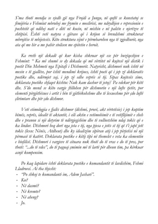 S’ma thotë mendja se vjedh gjë nga Frojdi a Jungu, në qoftë se konstatoj se fëmijëria e Fehmiut mbruhej me frymën e moslirisë, me ndrydhjen e represionin e pushtetit që ndihej natë e ditë në kocin, në mishin e në palcën e njerëzve të shtëpisë. Është vetë natyra e gjërave që i krijon së brendshmi strukturat mbrojtëse të mbijetesës. Këto struktura vijnë e përmbarohen nga të zgjedhurit, nga ata që me hir a me pahir stolisen me epitetin e heroit. 
Ka rreth një dekadë që kur kisha shkruar një ese për buzëqeshjen e Fehmiut: “ Ka më shumë se dy dekada që më vërtitet në kujtesë një distik i poetit Din Mehmeti nga Epitafi i Dëshmorit. Natyrisht, dëshmori nuk është në mesin e të gjallëve, por është mendimi krijues, është poeti që i jep zë deklaratës poetike dhe, ndërmjet saj, i jep zë edhe veprës së tij. Sipas kujtesës sime, deklarata poetike shfaqet kështu: Nuk kam dashur të jetoj/ Pa vdekur për këtë dhe. S’do mend se këto vargje ftillohen për dëshmorin e një lufte tjetër, por elementi përgjithësues i artit i bën të gjithëkohshme dhe të lexueshme për çdo luftë çlirimtare dhe për çdo dëshmor. 
Vetë etimologjia e fjalës dëshmor (dëshmi, provë, akt vërtetësie) i jep kuptim bëmës, veprës, idealit të aktantit, i cili aktin e vetëmohimit e të vetëflijimit e sheh dhe e pranon si një detyrim të ndërgjegjshëm dhe të vullnetshëm ndaj tokës që e ka lindur. Dëshmori heq dorë nga jeta e tij, nga pjesa e jetës së tij që t’i japë jetë tokës (lexo: Nënës, Atdheut) dhe ky idealizëm sipëran atij i jep përjetësi në një përmasë të katërt. Deklarata poetike e këtij tipi në themelet e veta ka elementin e biofilisë. Dëshmori i vargjeve të cituara nuk thotë do të vras e do të pres, por thotë: “...do të vdes”, do të paguaj çmimin më të lartë për dheun tim, pa kërkuar asnjë kompensim. 
Po kaq lapidare është deklarata poetike e komandantit të lavdishëm, Fehmi Lladrovci. Ai tha thjesht: 
- “Po shkoj te komandanti im, Adem Jashari”. 
- Ku? 
- Në dasmë? 
- Në kremte? 
- Në aheng? 
- Jo.  