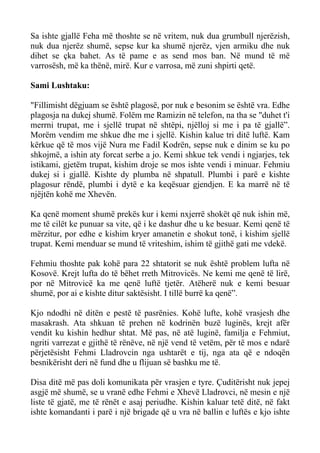 Sa ishte gjallë Feha më thoshte se në vritem, nuk dua grumbull njerëzish, nuk dua njerëz shumë, sepse kur ka shumë njerëz, vjen armiku dhe nuk dihet se çka bahet. As të pame e as send mos ban. Në mund të më varrosësh, më ka thënë, mirë. Kur e varrosa, më zuni shpirti qetë. 
Sami Lushtaku: 
"Fillimisht dëgjuam se është plagosë, por nuk e besonim se është vra. Edhe plagosja na dukej shumë. Folëm me Ramizin në telefon, na tha se "duhet t'i merrni trupat, me i sjellë trupat në shtëpi, njëlloj si me i pa të gjallë”. Morëm vendim me shkue dhe me i sjellë. Kishin kalue tri ditë luftë. Kam kërkue që të mos vijë Nura me Fadil Kodrën, sepse nuk e dinim se ku po shkojmë, a ishin aty forcat serbe a jo. Kemi shkue tek vendi i ngjarjes, tek istikami, gjetëm trupat, kishim droje se mos ishte vendi i minuar. Fehmiu dukej si i gjallë. Kishte dy plumba në shpatull. Plumbi i parë e kishte plagosur rëndë, plumbi i dytë e ka keqësuar gjendjen. E ka marrë në të njëjtën kohë me Xhevën. 
Ka qenë moment shumë prekës kur i kemi nxjerrë shokët që nuk ishin më, me të cilët ke punuar sa vite, që i ke dashur dhe u ke besuar. Kemi qenë të mërzitur, por edhe e kishim kryer amanetin e shokut tonë, i kishim sjellë trupat. Kemi menduar se mund të vriteshim, ishim të gjithë gati me vdekë. 
Fehmiu thoshte pak kohë para 22 shtatorit se nuk është problem lufta në Kosovë. Krejt lufta do të bëhet rreth Mitrovicës. Ne kemi me qenë të lirë, por në Mitrovicë ka me qenë luftë tjetër. Atëherë nuk e kemi besuar shumë, por ai e kishte ditur saktësisht. I tillë burrë ka qenë”. 
Kjo ndodhi në ditën e pestë të pasrënies. Kohë lufte, kohë vrasjesh dhe masakrash. Ata shkuan të prehen në kodrinën buzë luginës, krejt afër vendit ku kishin hedhur shtat. Më pas, në atë luginë, familja e Fehmiut, ngriti varrezat e gjithë të rënëve, në një vend të vetëm, për të mos e ndarë përjetësisht Fehmi Lladrovcin nga ushtarët e tij, nga ata që e ndoqën besnikërisht deri në fund dhe u flijuan së bashku me të. 
Disa ditë më pas doli komunikata për vrasjen e tyre. Çuditërisht nuk jepej asgjë më shumë, se u vranë edhe Fehmi e Xhevë Lladrovci, në mesin e një liste të gjatë, me të rënët e asaj periudhe. Kishin kaluar tetë ditë, në fakt ishte komandanti i parë i një brigade që u vra në ballin e luftës e kjo ishte  
