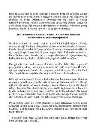Ishin të gjitha këto që bënë ringritjen e moralit. Ishte ajo që kishte dashur më shumë baca Fehë, morali i njerëzve. Shumë shpejt, pas ofensivës së shtatorit, në Zonën Operative të Drenicës pati më shumë se 5 mijë luftëtarë, por mund të kishte edhe më shumë se aq, edhe dyfishi i tyre, nëse do të kishte armë. Një mungesë e përhershme në Drenicë. Ndërkohë, përtej Drenicës, njerëzit filluan të jetojnë si duke qenë në Drenicë. 
Akti i nderimit të Fehmiut, Xhevës, Fatimes dhe Shefqetit 
u shndërrua në moment përjetësimi 
Në ditët e fundit të muajit shtator, Këshilli i Përgjithshëm i LPK-së, vendosi të bëjë Tubimin përkujtimor në nderim të Betejës së 22 shtatorit. Ramiz Lladrovci erdhi në Gjermani dhe në nderim të amanetit të vëllait të tij, u vendos që të mos ketë të pame, sepse kështu kishte dashur vetë ai. Por edhe koha nuk ishte dhe duke e kthyer dhimbjen në ndjenjë force, siç kishte bërë familja Jashari, të bëhej thirrje për të vazhduar luftën. 
Por gjithçka ishte ende mes reales dhe irreales. Ishin ditët e para të paslajmit dhe askush nuk mund ta besonte. Së bashku me Arban Hoxhën, një nga miqtë e mi të mirë, ish i burgosur politik dhe mik i Fehmiut dhe i Xhevës, udhëtuam drejt Mynihut ku jetonte Ramizi dhe familja e tij. 
Ishte një natë e ankthtë. Fjalët e kishin humbur kuptimin e tyre. Dhimbja qëndronte pezull mbi të gjithë. Ata që po e përballonin më mirë dhe që njëkohësisht kishin më shumë dhimbje, ishin të afërmit e tij. Në atë dhomë ndeje ishin mbledhur shumë njerëz, secili kishte kujtimin e tij, mbresën e tij dhe dëshirën për të mos qenë e vërtetë çka kishte ndodhur. Aty njoha për herë të parë Ramadan Shalën, që kishte udhëtuar nga Suedia, njoha të atin e dëshmorit Bedri Sokoli, të cilët kishin në vete një mal dhimbjeje. 
Po dëgjonim lajmet që jepnin stacionet e huaja televizive. Serbët kishin deklaruar se ishin zënë gjallë, ishin robër lufte, komandanti i njohur Fehmi Lladrovci dhe bashkëshortja e tij, Xheva. Ramizi e dëgjonte dhe thoshte krejt i bindur: 
"Të poshtër janë, bacë. Askënd nuk kanë kapë gjallë. Dhjetë herë vritej Feha dhe nuk kapej i gjallë”.  