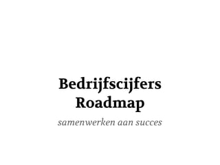 Bedrijfscijfers
  Roadmap
samenwerken aan succes
 