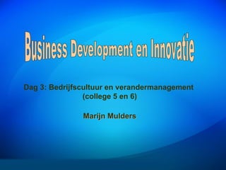 Dag 3: Bedrijfscultuur en verandermanagement
(college 5 en 6)
Marijn Mulders
 