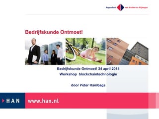 Bedrijfskunde Ontmoet!
Bedrijfskunde Ontmoet! 24 april 2018
Workshop blockchaintechnologie
door Peter Rambags
 