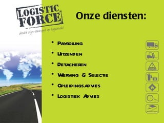 Onze diensten:

•   Payrolling
•   Uitzenden
•   Detacheren
•   Werving & Selectie
•   Opleidingsadvies
•   Logistiek Advies
 