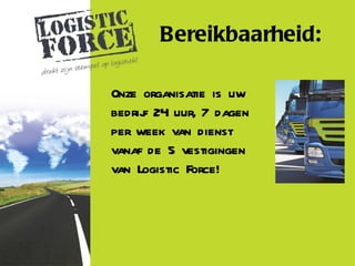 Bereikbaarheid:

Onze organisatie is uw
bedrij 24 uur, 7 dagen
     f
per week van dienst
vanaf de 5 vestigingen
van Logistic Force!
 