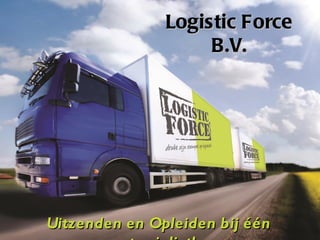 Logistic Force
                    B.V.




Uitzenden en Opleiden bij één
 