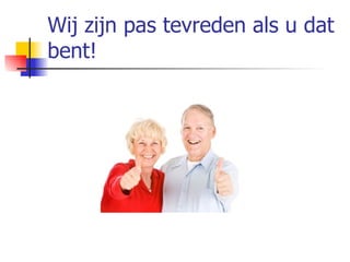 Wij zijn pas tevreden als u dat bent! 