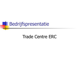 Bedrijfspresentatie Trade Centre ERC 