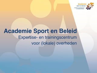 Academie Sport en Beleid
    Expertise- en trainingscentrum
           voor (lokale) overheden
 