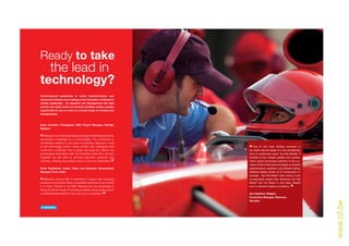 Ready to take
  the lead in
technology?
Technological leadership in metal transformation and
advanced materials and coatings is the foundation of Bekaert’s
market leadership – so research and development has high
priority. Our state-of-the-art research facilities create a unique
opportunity for you to work on a broad range of exciting new
developments.



Nuno Carvalho, Portuguese, R&D Project Manager, Deerlijk,
Belgium:


“  Bekaert’s commitment makes working in the R&D department a
tremendous challenge for a technologist. You contribute to
knowledge creation in your area of expertise. Because I work
at the technology centre I have contact with colleagues and
customers worldwide. Not a single day goes by without me
                                                                          “  One of the most fulfilling moments in
                                                                          my career was the design of a new revolutionary
exchanging information with the business units from abroad.               kind of windscreen wiper: the Flat Blade®. It
Together we are able to provide high-tech products and                    consists of two shaped parallel wire profiles,
solutions, offering more added value in a win-win relationship.
                                                               ”          which adjust themselves perfectly to the cur-
                                                                          vature of the windscreen and apply a constant
Rohit Tophkhane, Indian, Sales and Business Development                   equal pressure, resulting in very efficient wiping.
Manager, Pune, India:                                                     Classical blades consist of 24 components on
                                                                          average - the Flat Blade® only counts 9 and

“  Bekaert’s strong R&D is essential in today’s fast changing
business environment where a speciality becomes a commodity
                                                                          consequently weighs less. Moreover, the Flat
                                                                          Blade® can not freeze in and stays flexible
in no time. Thanks to its R&D, Bekaert has the advantage of
being the prime mover. It introduces added value products and
                                                                          even in extreme weather conditions.
                                                                                                                   ”
                                                       ”
so differentiates itself from the rest of its competitors.                Ann Speleers, Belgian,
                                                                          Production Manager, Hlohovec,
                                                                          Slovakia




                                                                                                                                     www.c2.be
                                                                     14                                                         15
 