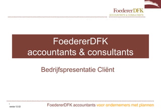FoedererDFK
               accountants & consultants
                  Bedrijfspresentatie Cliënt



1
versie 12.02        FoedererDFK accountants voor ondernemers met plannen
 