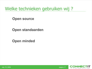 Welke technieken gebruiken wij ? July 15, 2009 pagina 17 Open source Open standaarden Open minded 