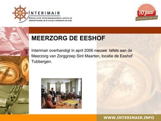 MEERZORG DE EESHOF
Interimair overhandigt in april 2006 nieuwe tafels aan de
Meerzorg van Zorggroep Sint Maarten, locatie de Eeshof
Tubbergen.




                                        WWW.INTERIMAIR.INFO
 
