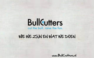 WIE  WE  ZIJN  EN  WAT  WE  DOEN  




                   www.BullCutters.nl  
 
