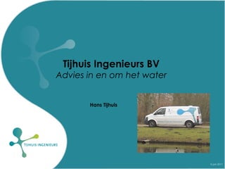 6 juni 2011 Tijhuis Ingenieurs BV Advies in en om het water Hans Tijhuis 