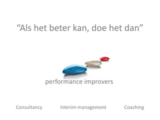 “Als het beter kan, doe het dan”




              performance improvers


Consultancy       Interim-management   Coaching
 